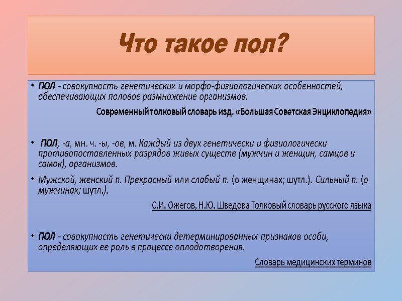Что такое пол? ПОЛ - совокупность генетических и морфо-физиологических особенностей, обеспечивающих половое размножение организмов.